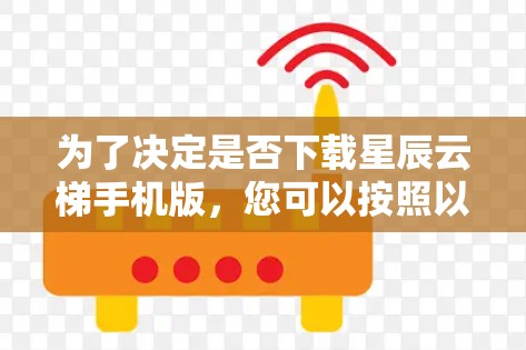 为了决定是否下载星辰云梯手机版，您可以按照以下步骤进行