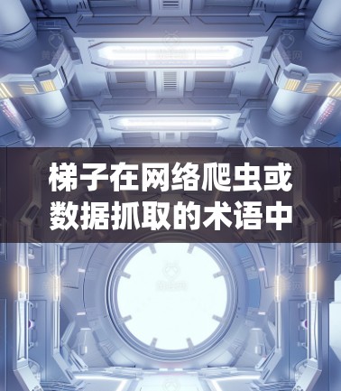 梯子在网络爬虫或数据抓取的术语中通常指抓取工具或爬虫软件，用于从网页或其他资源中提取数据。免费的梯子软件可以帮助用户快速获取数据，但需要注意遵守相关法律法规，避免滥用
