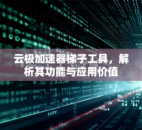 云极加速器梯子工具，解析其功能与应用价值