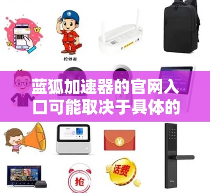 蓝狐加速器的官网入口可能取决于具体的产品或服务。由于蓝狐加速器可能是一个特定品牌或产品，如果你能提供更多信息或确认具体是哪个产品，我可以更好地帮助你找到官网入口