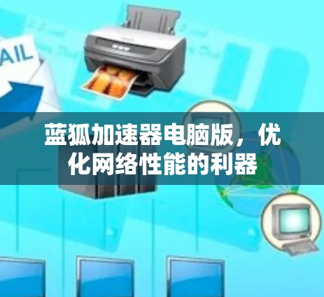 蓝狐加速器电脑版,优化网络性能的利器 蓝狐加速器电脑版,优化网络性能的利器