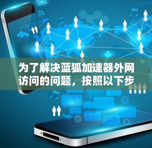 为了解决蓝狐加速器外网访问的问题，按照以下步骤进行排查和解决
