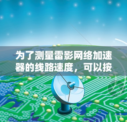 为了测量雷影网络加速器的线路速度，可以按照以下步骤进行