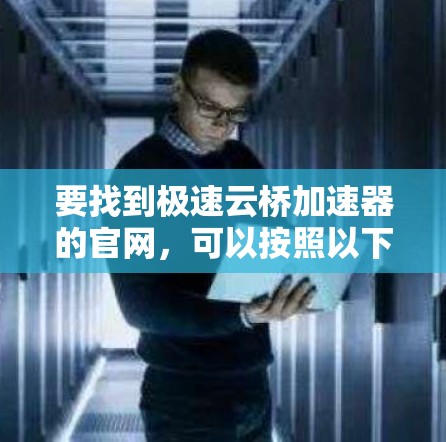 要找到极速云桥加速器的官网，可以按照以下步骤进行