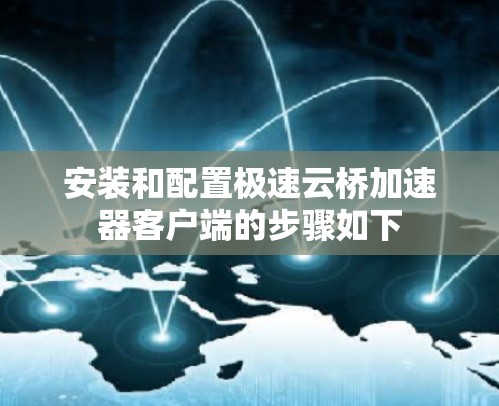 安装和配置极速云桥加速器客户端的步骤如下