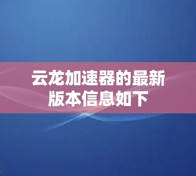 云龙加速器的最新版本信息如下