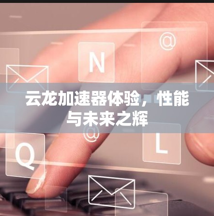 云龙加速器体验，性能与未来之辉