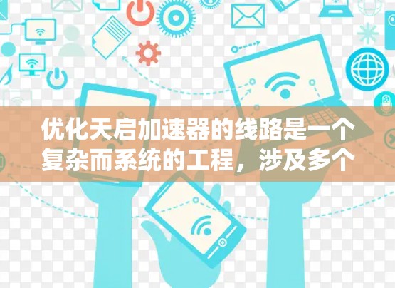 优化天启加速器的线路是一个复杂而系统的工程，涉及多个关键环节的协同优化。以下是对这一过程的详细分步说明