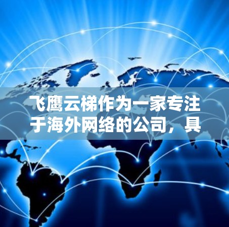 飞鹰云梯作为一家专注于海外网络的公司，具备一定的技术实力和市场覆盖范围。以下是对飞鹰云梯海外网络的详细分析
