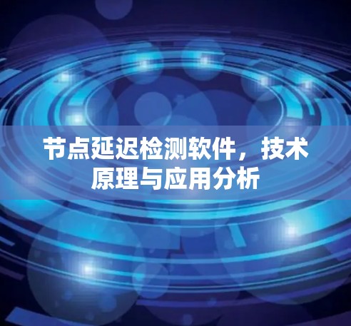 节点延迟检测软件，技术原理与应用分析