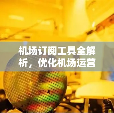 机场订阅工具全解析，优化机场运营效率