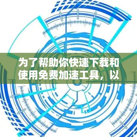 为了帮助你快速下载和使用免费加速工具，以下是一些常见的免费工具及其使用方法，涵盖了从简单到稍微复杂的选择
