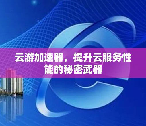 云游加速器，提升云服务性能的秘密武器