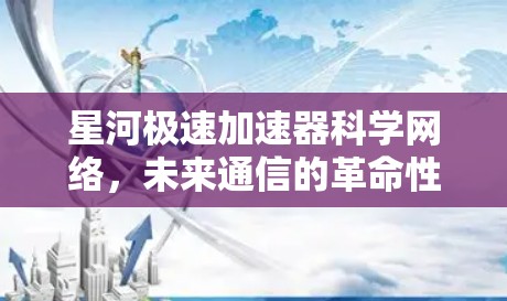 星河极速加速器科学网络，未来通信的革命性突破