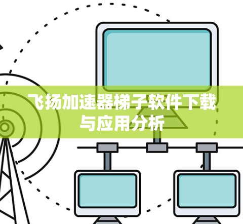飞扬加速器梯子软件下载与应用分析
