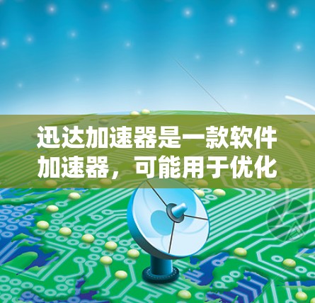 迅达加速器是一款软件加速器，可能用于优化应用性能或数据处理。安卓端的加速器可能帮助用户提升设备性能或加速特定任务的运行速度