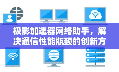 极影加速器网络助手，解决通信性能瓶颈的创新方案