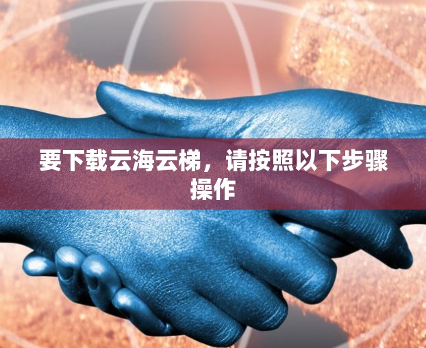 要下载云海云梯，请按照以下步骤操作