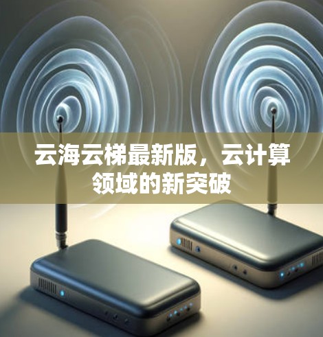 云海云梯最新版，云计算领域的新突破