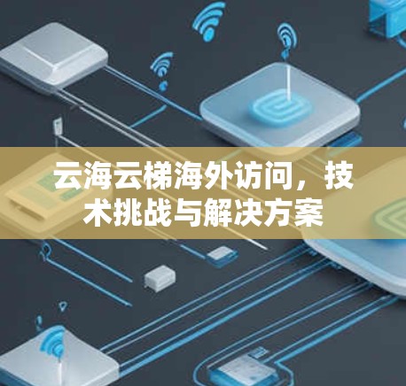 云海云梯海外访问，技术挑战与解决方案