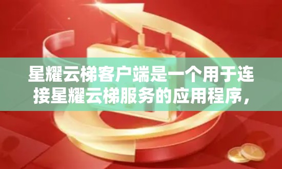 星耀云梯客户端是一个用于连接星耀云梯服务的应用程序，用户可以通过该客户端管理数据、文件和设置，实现多设备的便捷登录和数据同步。以下是关于星耀云梯客户端的详细信息