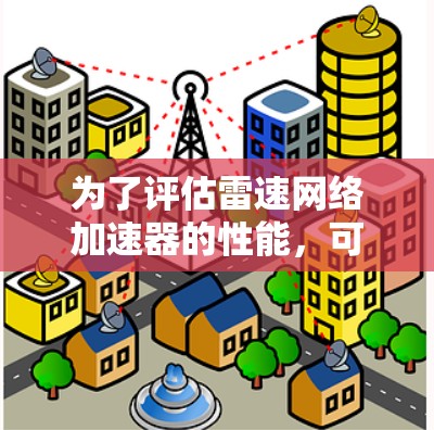 为了评估雷速网络加速器的性能，可以按照以下步骤使用测速工具进行测试