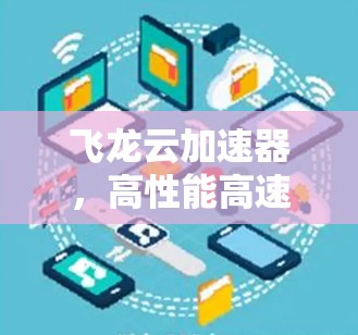 飞龙云加速器，高性能高速通道的领先选择