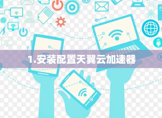 1.安装配置天翼云加速器