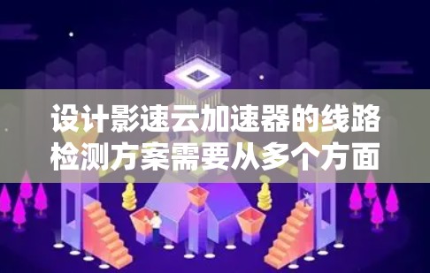 设计影速云加速器的线路检测方案需要从多个方面入手，确保所有物理连接、网络配置和系统性能都正常运行。以下是详细的步骤指南