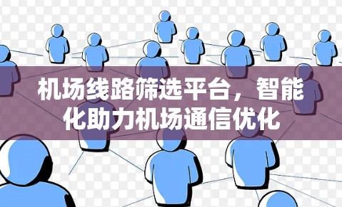机场线路筛选平台，智能化助力机场通信优化