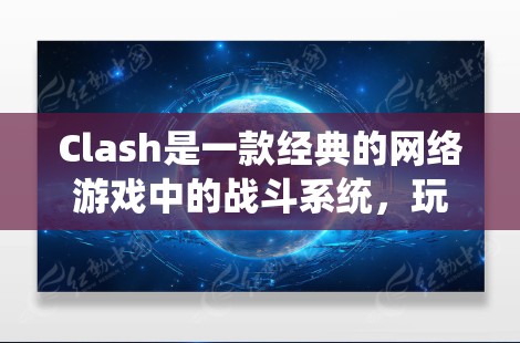 Clash是一款经典的网络游戏中的战斗系统，玩家可以通过选择和搭配不同的角色来对抗敌人，提升自己的战斗力。以下是学习Clash的步骤指南