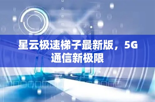 星云极速梯子最新版，5G通信新极限