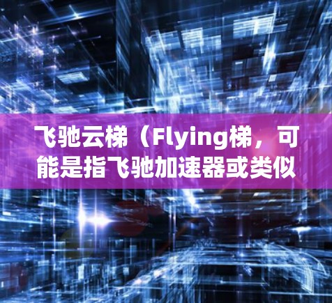 飞驰云梯（Flying梯，可能是指飞驰加速器或类似的技术工具）是一种高效的技术解决方案，旨在加速数据处理、模型训练和项目部署等任务。以下是一个快速入门教程，帮助你理解和使用飞驰云梯