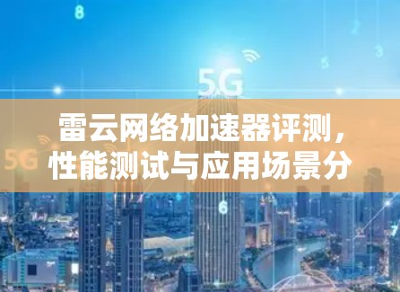 雷云网络加速器评测，性能测试与应用场景分析
