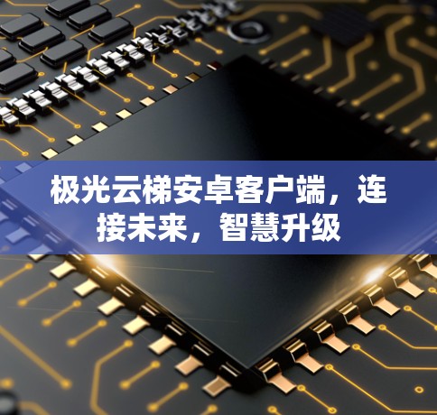 极光云梯安卓客户端，连接未来，智慧升级