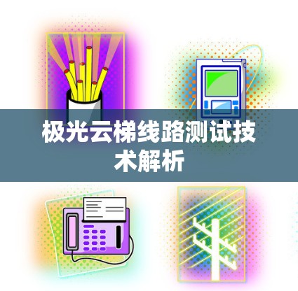 极光云梯线路测试技术解析