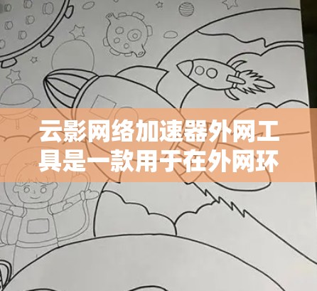 云影网络加速器外网工具是一款用于在外网环境中高效传输大文件的解决方案，旨在优化数据传输速度和安全性。以下是对该工具的详细分析和总结