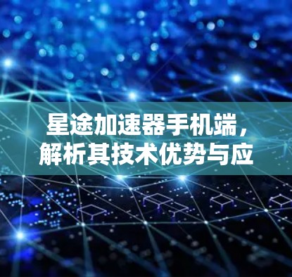星途加速器手机端，解析其技术优势与应用场景