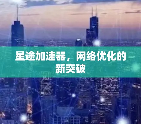 星途加速器，网络优化的新突破