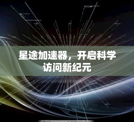 星途加速器，开启科学访问新纪元