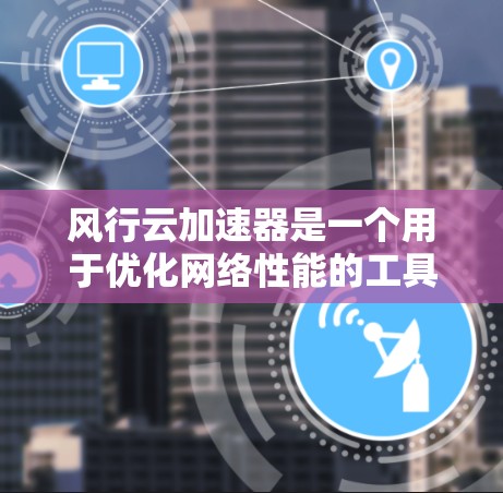 风行云加速器是一个用于优化网络性能的工具，能够加速网站和应用的加载速度。如果你在寻找移动端版本的风行云加速器，以下是一些可能的方法和资源