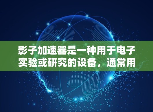 影子加速器是一种用于电子实验或研究的设备，通常用于探索原子核结构、粒子物理等领域的高能问题。影子加速器的线路测试是确保设备正常运行和稳定性的关键步骤。以下是影子加速器线路测试的主要内容和步骤