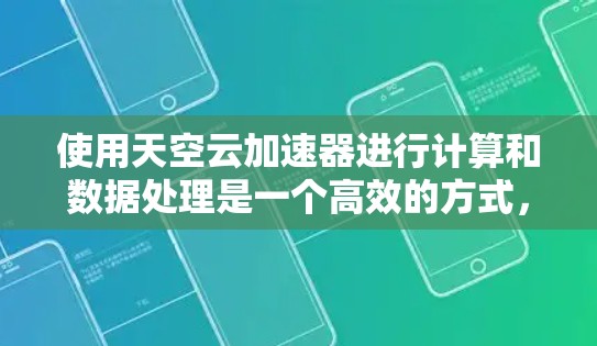 使用天空云加速器进行计算和数据处理是一个高效的方式，可以帮助您快速完成复杂任务。以下是一个分步指南，指导您如何从安装到使用的整个过程