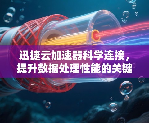 迅捷云加速器科学连接，提升数据处理性能的关键