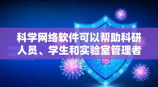 科学网络软件可以帮助科研人员、学生和实验室管理者更高效地完成工作。以下是一些推荐的科学网络软件，涵盖了项目管理、实验记录、数据分析、团队协作等多个方面