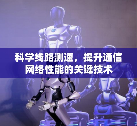 科学线路测速，提升通信网络性能的关键技术