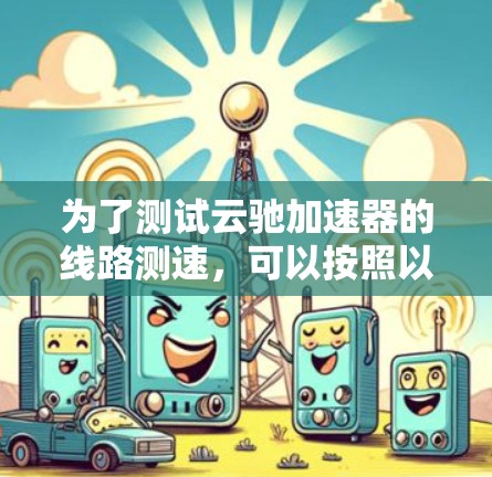 为了测试云驰加速器的线路测速，可以按照以下步骤进行