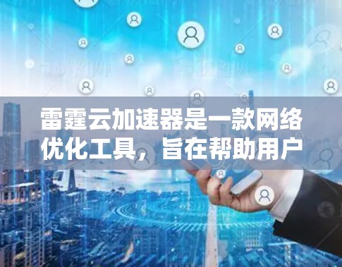 雷霆云加速器是一款网络优化工具，旨在帮助用户加速网络连接，降低延迟，提升下载速度。目前，雷霆云可能主要面向移动端用户，提供手机客户端，但电脑版本可能不直接提供或者需要通过特定方式使用