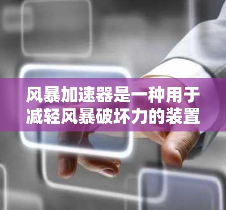 风暴加速器是一种用于减轻风暴破坏力的装置，通过加速气流来减弱风暴的力量。以下是对风暴加速器的详细分析和总结