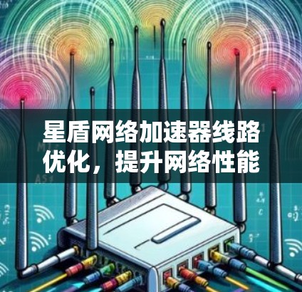 星盾网络加速器线路优化，提升网络性能的关键策略
